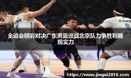 全运会精彩对决广东男篮迎战北京队力争胜利展现实力
