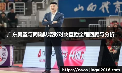 广东男篮与同曦队精彩对决直播全程回顾与分析