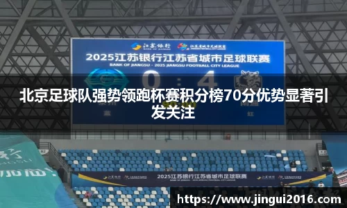 北京足球队强势领跑杯赛积分榜70分优势显著引发关注