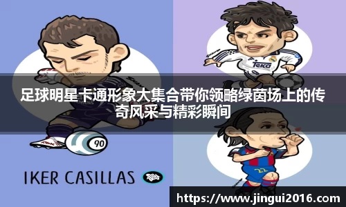 足球明星卡通形象大集合带你领略绿茵场上的传奇风采与精彩瞬间