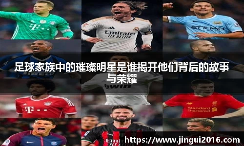 足球家族中的璀璨明星是谁揭开他们背后的故事与荣耀