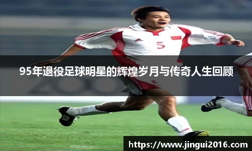 95年退役足球明星的辉煌岁月与传奇人生回顾