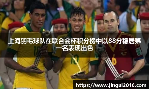 上海羽毛球队在联合会杯积分榜中以88分稳居第一名表现出色