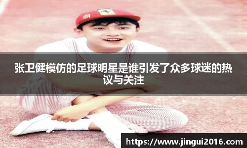 张卫健模仿的足球明星是谁引发了众多球迷的热议与关注