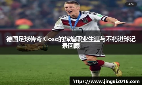 德国足球传奇Klose的辉煌职业生涯与不朽进球记录回顾