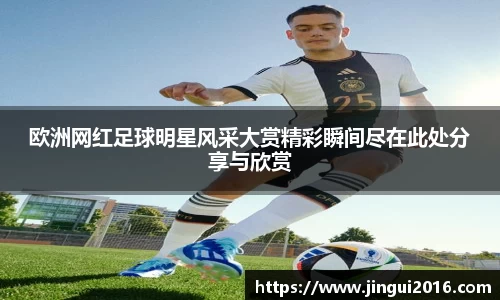 欧洲网红足球明星风采大赏精彩瞬间尽在此处分享与欣赏