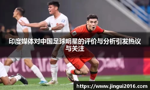 印度媒体对中国足球明星的评价与分析引发热议与关注