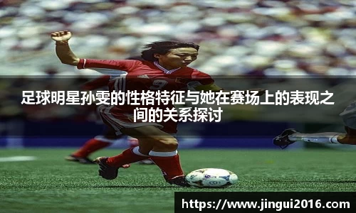 足球明星孙雯的性格特征与她在赛场上的表现之间的关系探讨