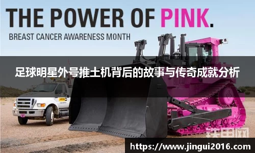 足球明星外号推土机背后的故事与传奇成就分析