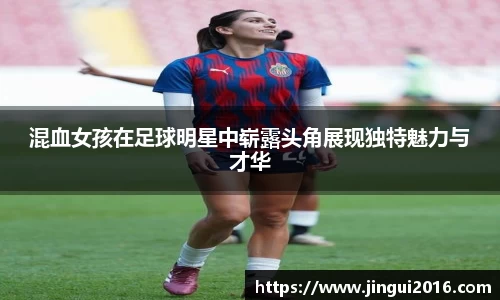 混血女孩在足球明星中崭露头角展现独特魅力与才华
